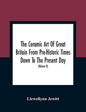 portada The Ceramic art of Great Britain From Pre-Historic Times Down to the Present Day: Being a History of the Ancient and Modern Pottery and Porcelain. Their Productions of Every Class (Volume ii) (en Inglés)