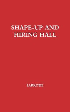 portada Shape-Up and Hiring Hall: A Comparison of Hiring Methods and Labor Relations on the New York and Seattle Waterfronts (en Inglés)