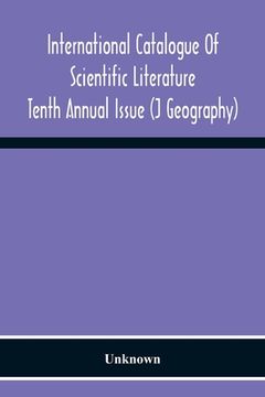 portada International Catalogue Of Scientific Literature; Tenth Annual Issue (J Geography) (en Inglés)