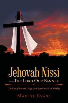 portada Jehovah Nissi-The Lord Our Banner: The Role of Banners, Flags, and Symbolic Art in Worship (en Inglés)