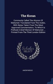 portada The Koran: Commonly Called The Alcoran Of Mahomet: Translated From The Arabic, With Notes Taken From The Most Approved Commentato