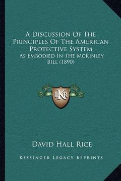portada a discussion of the principles of the american protective system: as embodied in the mckinley bill (1890) (en Inglés)