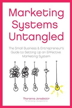 portada Marketing Systems Untangled: The Small Business & Entrepreneur's Guide to Setting Up an Effective Marketing System (en Inglés)