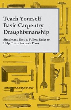 portada Teach Yourself Basic Carpentry Draughtsmanship - Simple and Easy to Follow Rules to Help Create Accurate Plans (en Inglés)