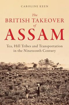portada The British Takeover of Assam: Tea, Hill Tribes and Transportation in the Nineteenth Century (en Inglés)