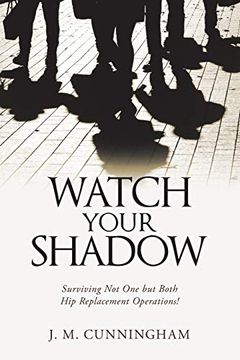 portada Watch Your Shadow: Surviving not one but Both hip Replacement Operations! 