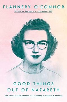 portada Good Things out of Nazareth: The Uncollected Letters of Flannery O'connor and Friends (en Inglés)