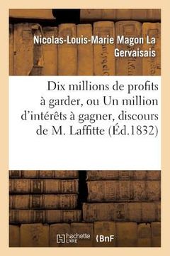 portada Dix Millions de Profits À Garder, Ou Un Million d'Intérêts À Gagner, Discours de M. Laffitte: 1832 (in French)