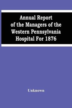portada Annual Report Of The Managers Of The Western Pennsylvania Hospital For 1876 (en Inglés)