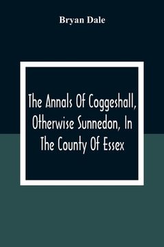 portada The Annals Of Coggeshall, Otherwise Sunnedon, In The County Of Essex