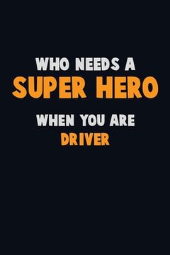 portada Who Need A SUPER HERO, When You Are Driver: 6X9 Career Pride 120 pages Writing Notebooks (en Inglés)