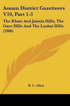 portada assam district gazetteers v10, part 1-3: the khasi and jaintia hills, the garo hills and the lushai hills (1906)
