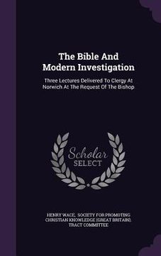 portada The Bible And Modern Investigation: Three Lectures Delivered To Clergy At Norwich At The Request Of The Bishop (en Inglés)