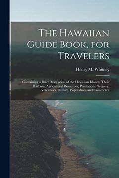 portada The Hawaiian Guide Book, for Travelers: Containing a Brief Description of the Hawaiian Islands, Their Harbors, Agricultural Resources, Plantations,. Volcanoes, Climate, Population, and Commerce (en Inglés)
