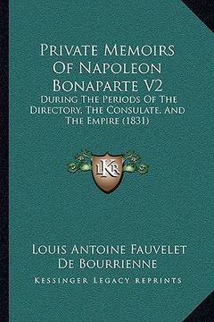 portada private memoirs of napoleon bonaparte v2: during the periods of the directory, the consulate, and the empire (1831) (en Inglés)