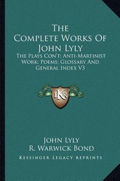 portada the complete works of john lyly: the plays con't; anti-martinist work; poems; glossary and general index v3 (in English)