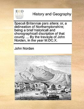 portada speculi britanni] pars altera: or, a delineation of northamptonshire; being a brief historicall and chorographicall discription of that county. ... b (en Inglés)