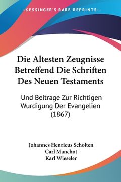 portada Die Altesten Zeugnisse Betreffend Die Schriften Des Neuen Testaments: Und Beitrage Zur Richtigen Wurdigung Der Evangelien (1867) (in German)