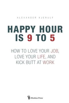 portada Happy Hour is 9 to 5: How to Love Your Job, Love Your Life, and Kick Butt at Work (Paperback or Softback) (in English)
