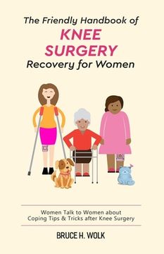 portada The Friendly Handbook of Knee Surgery Recovery for Women: Women Talk to Women about Coping Tips & Tricks after Knee Surgery (en Inglés)