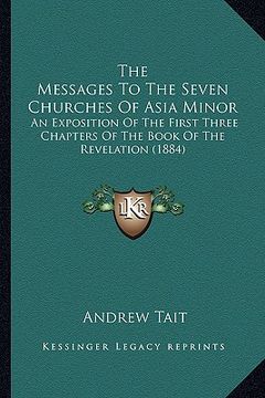 portada the messages to the seven churches of asia minor: an exposition of the first three chapters of the book of the revelation (1884) (en Inglés)