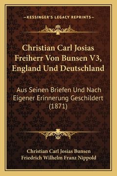 portada Christian Carl Josias Freiherr Von Bunsen V3, England Und Deutschland: Aus Seinen Briefen Und Nach Eigener Erinnerung Geschildert (1871) (en Alemán)