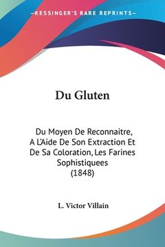 portada Du Gluten: Du Moyen De Reconnaitre, A L'Aide De Son Extraction Et De Sa Coloration, Les Farines Sophistiquees (1848) (in French)