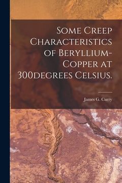 portada Some Creep Characteristics of Beryllium-copper at 300degrees Celsius. (in English)