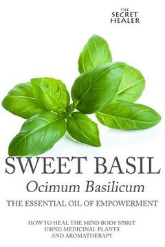 portada Sweet Basil - Ocimum basilicum- The Essential Oil of Empowerment: How To Heal The Mind Body Spirit With Medicinal Plants And Aromatherapy (en Inglés)