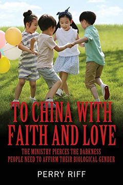 portada To China With Faith and Love: The Ministry Pierces the Darkness People Need to Affirm Their Biological Gender (en Inglés)