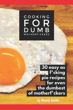 portada Cooking for Dumb Motherf*ckers, 30 Easy As Pie Recipes for Even the Dumbest of Motherf*ckers (en Inglés)