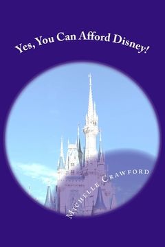 portada Yes, You Can Afford Disney: Hundreds of Practical Tips for Planning and Affording the Disney Vacation of Your Dreams (in English)