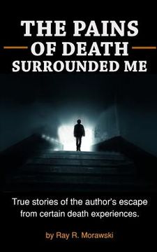 portada The Pains of Death Surrounded Me: True stories of the author's escape from certain death experiences. (in English)
