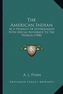 portada the american indian the american indian: as a product of environment, with special reference to the pas a product of environment, with special referen (en Inglés)