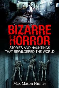 portada Bizarre Horror: Stories And Hauntings That Bewildered The World (en Inglés)