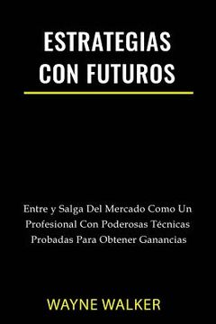 portada Estrategias Con Futuros: Entre y Salga del Mercado Como un Profesional con Poderosas Técnicas Probadas Para Obtener Ganancias