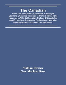 portada The Canadian: Home, Farm And Business; Cyclopaedia; A Treasury Of Useful And Entertaining Knowledge On The Art Of Making Home Happy, (en Inglés)
