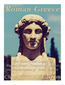 portada Roman Greece: The History and Legacy of Ancient Rome’s Conquest of Greece and Assimilation of Greek Culture