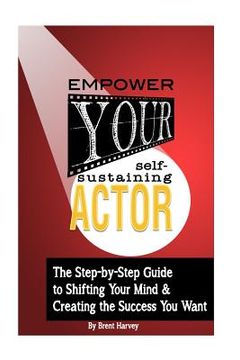 portada Empower Your Self-Sustaining Actor: A Step-by-Step Guide to Changing Your Mind, Your Life & Create the Success You want (en Inglés)