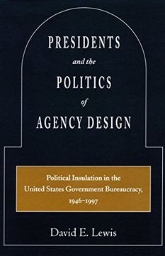portada Presidents and the Politics of Agency Design: Political Insulation in the United States Government Bureaucracy, 1946-1997 (en Inglés)