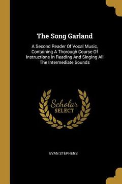 portada The Song Garland: A Second Reader Of Vocal Music, Containing A Thorough Course Of Instructions In Reading And Singing All The Intermedia (en Inglés)