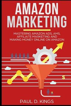portada Amazon Marketing: Mastering Amazon Ads, AMS, Affiliate Marketing And Making Money Online On Amazon (en Inglés)