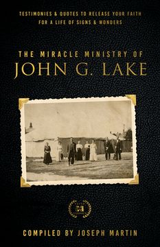 portada The Miracle Ministry of John G. Lake: Testimonies and Quotes to Release Your Faith for a Life of Signs and Wonders (en Inglés)