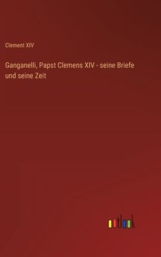 portada Ganganelli, Papst Clemens XIV - seine Briefe und seine Zeit (in German)