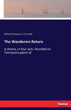 portada The Wanderers Return: A drama, in four acts, founded on Tennysons poem of (en Inglés)