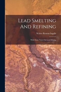 portada Lead Smelting And Refining: With Some Notes On Lead Mining (in English)