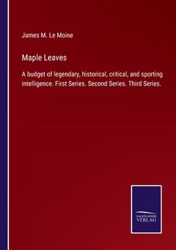 portada Maple Leaves: A budget of legendary, historical, critical, and sporting intelligence. First Series. Second Series. Third Series. (en Inglés)