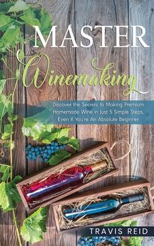 portada Master Winemaking: Discover the Secrets to Making Premium Homemade Wine in Just 5 Simple Steps, Even If You're An Absolute Beginner (in English)