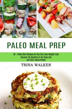 portada Paleo Meal Prep: 50 + Paleo Diet Recipes so you can Lose Weight Fast! (Discover the Benefits of the Paleo Diet and Start Losing Weight) 
