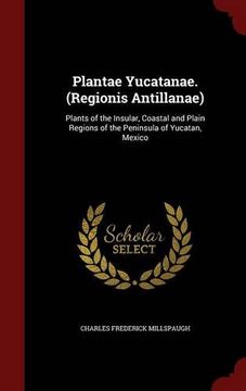 portada Plantae Yucatanae. (Regionis Antillanae): Plants of the Insular, Coastal and Plain Regions of the Peninsula of Yucatan, Mexico